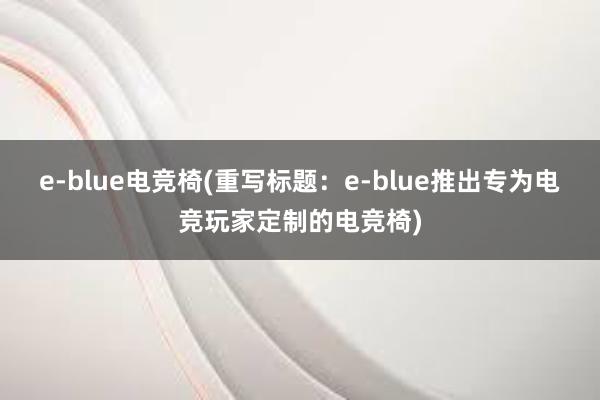 e-blue电竞椅(重写标题：e-blue推出专为电竞玩家定制的电竞椅)