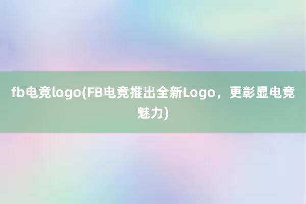 fb电竞logo(FB电竞推出全新Logo，更彰显电竞魅力)