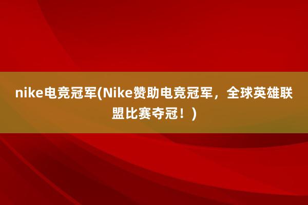 nike电竞冠军(Nike赞助电竞冠军，全球英雄联盟比赛夺冠！)