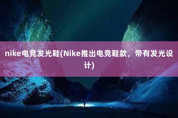 nike电竞发光鞋(Nike推出电竞鞋款，带有发光设计)