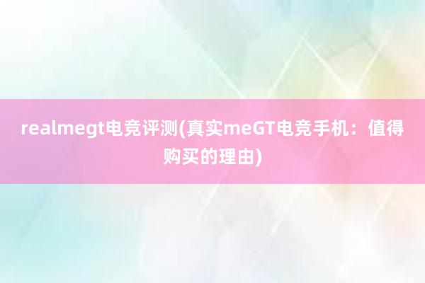 realmegt电竞评测(真实meGT电竞手机：值得购买的理由)