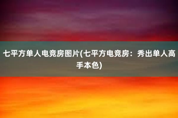 七平方单人电竞房图片(七平方电竞房：秀出单人高手本色)