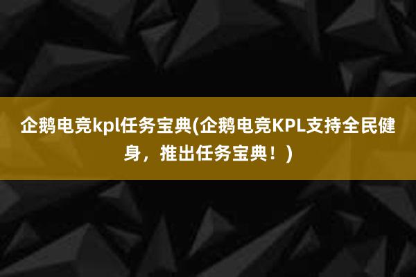 企鹅电竞kpl任务宝典(企鹅电竞KPL支持全民健身，推出任务宝典！)