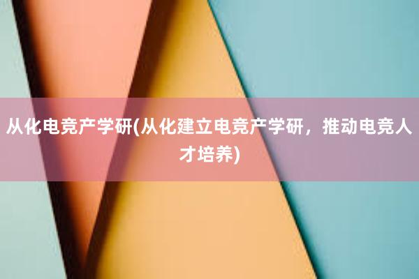 从化电竞产学研(从化建立电竞产学研，推动电竞人才培养)