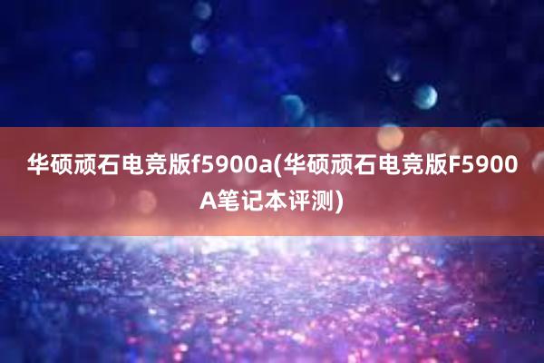 华硕顽石电竞版f5900a(华硕顽石电竞版F5900A笔记本评测)