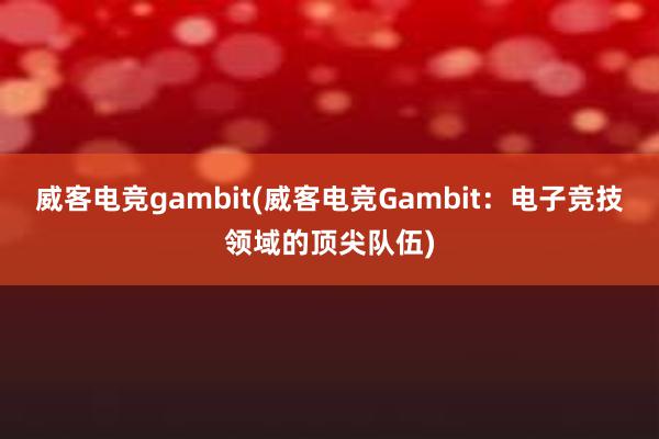 威客电竞gambit(威客电竞Gambit：电子竞技领域的顶尖队伍)