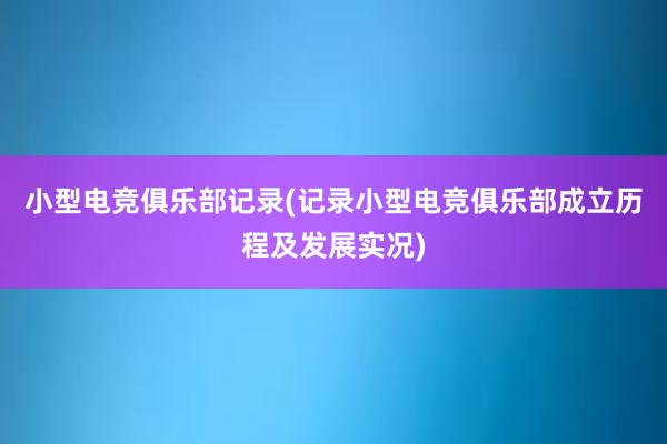 小型电竞俱乐部记录(记录小型电竞俱乐部成立历程及发展实况)