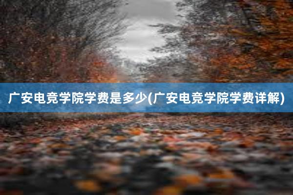 广安电竞学院学费是多少(广安电竞学院学费详解)