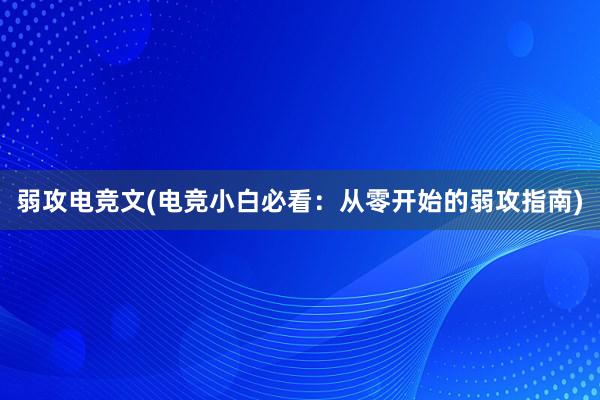 弱攻电竞文(电竞小白必看：从零开始的弱攻指南)