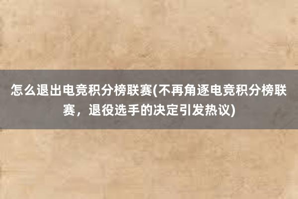 怎么退出电竞积分榜联赛(不再角逐电竞积分榜联赛，退役选手的决定引发热议)