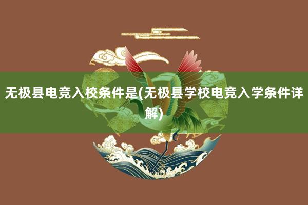 无极县电竞入校条件是(无极县学校电竞入学条件详解)