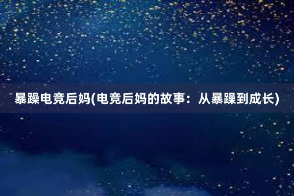 暴躁电竞后妈(电竞后妈的故事：从暴躁到成长)