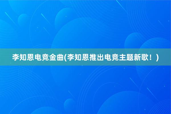 李知恩电竞金曲(李知恩推出电竞主题新歌！)