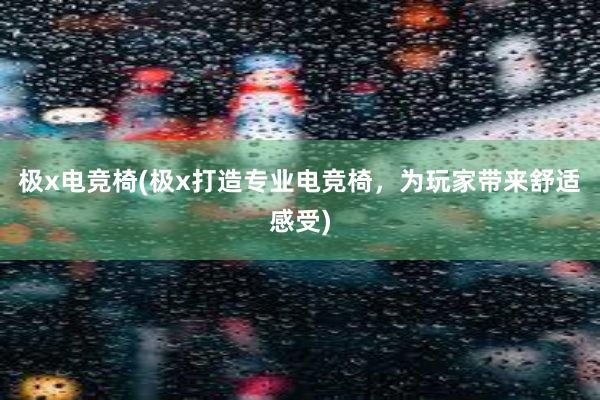 极x电竞椅(极x打造专业电竞椅，为玩家带来舒适感受)