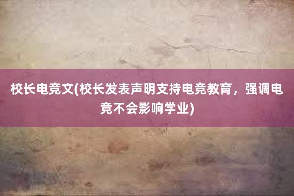 校长电竞文(校长发表声明支持电竞教育，强调电竞不会影响学业)