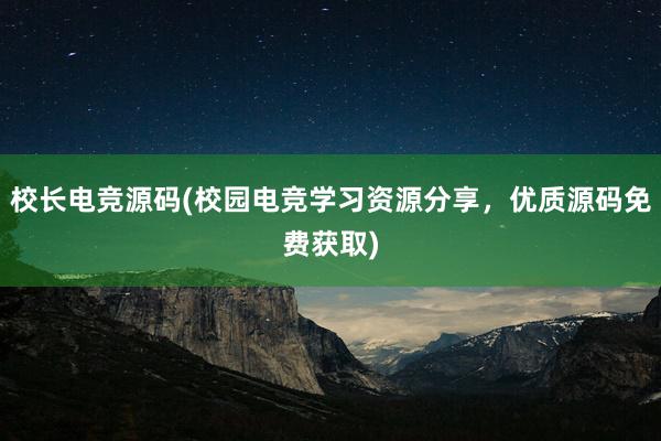 校长电竞源码(校园电竞学习资源分享，优质源码免费获取)