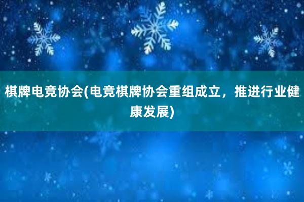 棋牌电竞协会(电竞棋牌协会重组成立，推进行业健康发展)