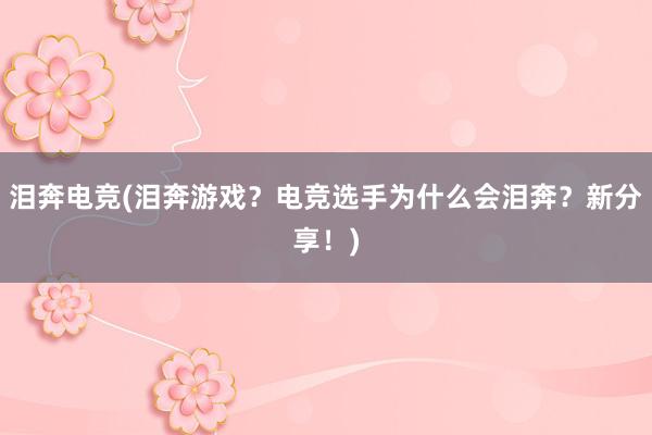 泪奔电竞(泪奔游戏？电竞选手为什么会泪奔？新分享！)