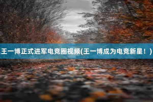 王一博正式进军电竞圈视频(王一博成为电竞新星！)