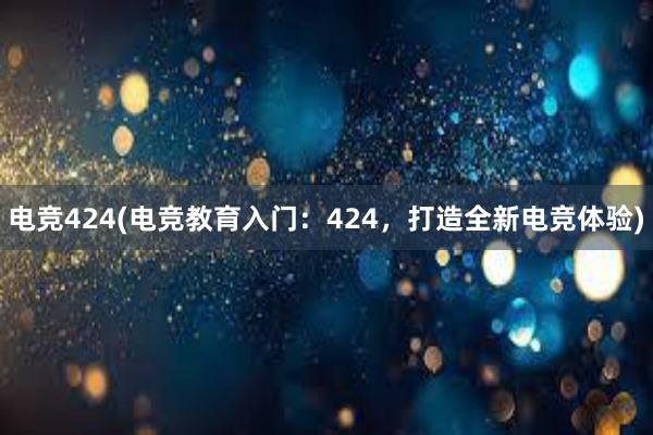 电竞424(电竞教育入门：424，打造全新电竞体验)