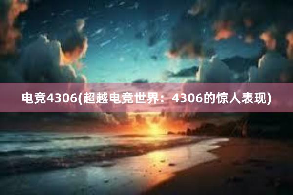 电竞4306(超越电竞世界：4306的惊人表现)