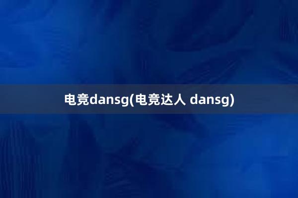 电竞dansg(电竞达人 dansg)