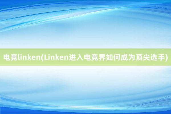 电竞linken(Linken进入电竞界如何成为顶尖选手)