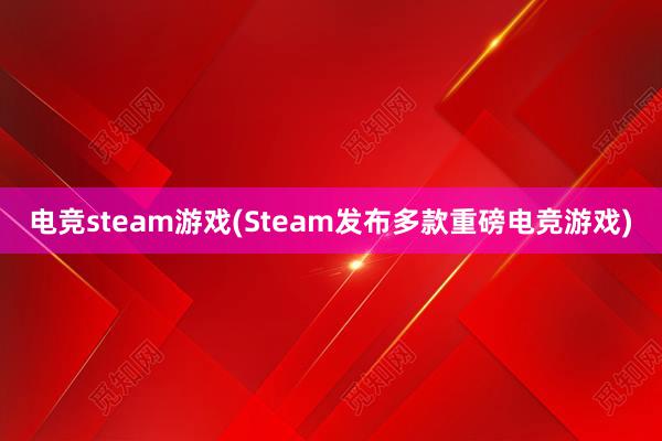 电竞steam游戏(Steam发布多款重磅电竞游戏)