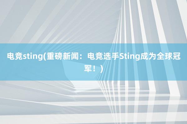 电竞sting(重磅新闻：电竞选手Sting成为全球冠军！)