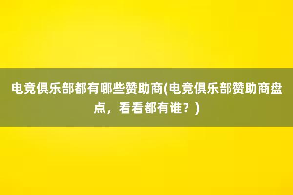 电竞俱乐部都有哪些赞助商(电竞俱乐部赞助商盘点，看看都有谁？)