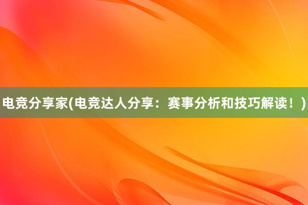 电竞分享家(电竞达人分享：赛事分析和技巧解读！)