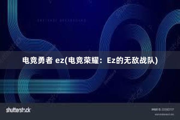 电竞勇者 ez(电竞荣耀：Ez的无敌战队)