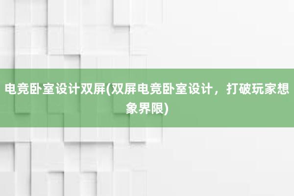 电竞卧室设计双屏(双屏电竞卧室设计，打破玩家想象界限)