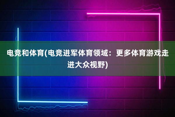 电竞和体育(电竞进军体育领域：更多体育游戏走进大众视野)