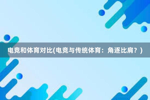 电竞和体育对比(电竞与传统体育：角逐比肩？)