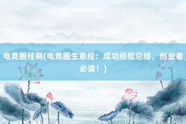 电竞圈经商(电竞圈生意经：成功经验总结，创业者必读！)