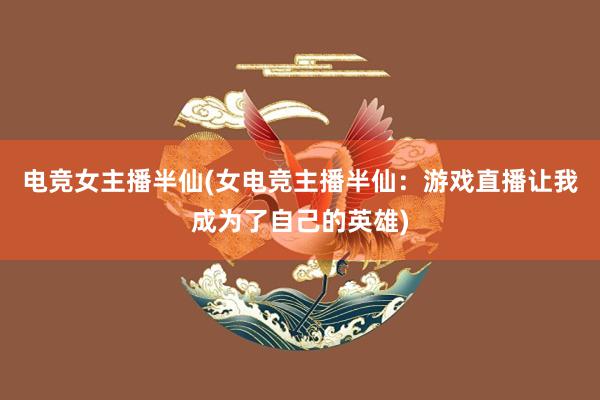 电竞女主播半仙(女电竞主播半仙：游戏直播让我成为了自己的英雄)