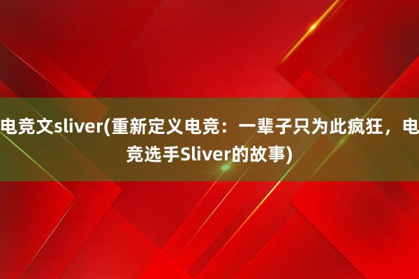 电竞文sliver(重新定义电竞：一辈子只为此疯狂，电竞选手Sliver的故事)