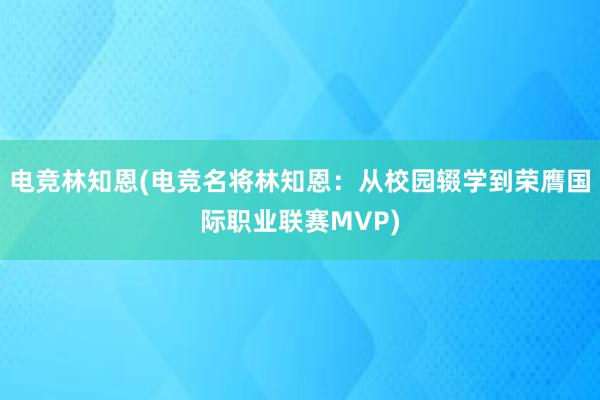 电竞林知恩(电竞名将林知恩：从校园辍学到荣膺国际职业联赛MVP)