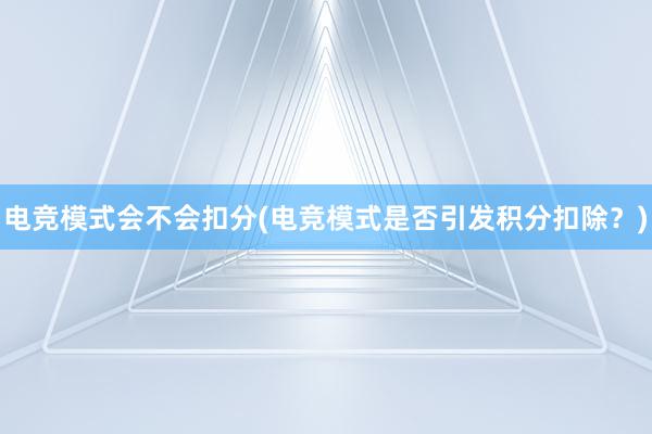 电竞模式会不会扣分(电竞模式是否引发积分扣除？)