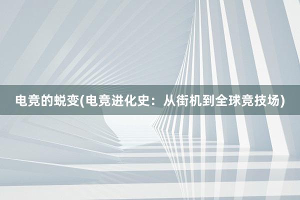 电竞的蜕变(电竞进化史：从街机到全球竞技场)