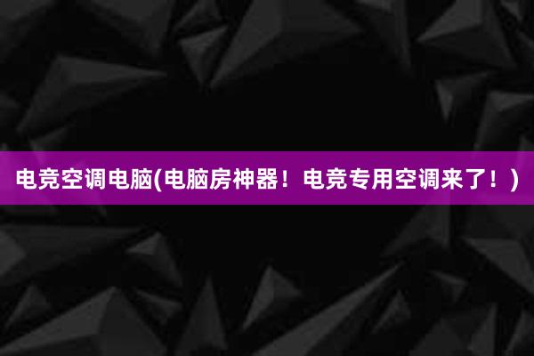 电竞空调电脑(电脑房神器！电竞专用空调来了！)