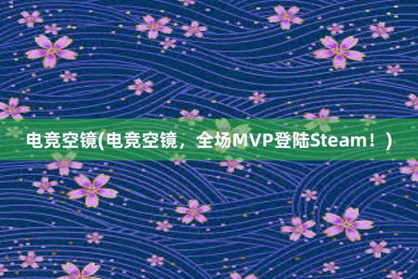 电竞空镜(电竞空镜，全场MVP登陆Steam！)