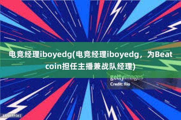 电竞经理iboyedg(电竞经理iboyedg，为Beatcoin担任主播兼战队经理)