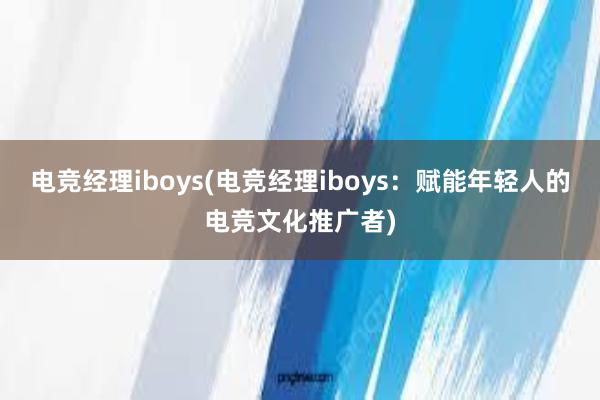 电竞经理iboys(电竞经理iboys：赋能年轻人的电竞文化推广者)