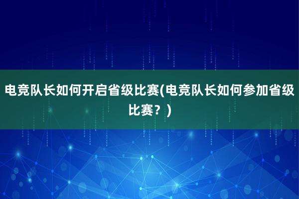 电竞队长如何开启省级比赛(电竞队长如何参加省级比赛？)