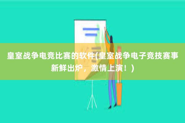 皇室战争电竞比赛的软件(皇室战争电子竞技赛事新鲜出炉，激情上演！)