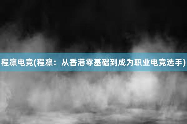 程凛电竞(程凛：从香港零基础到成为职业电竞选手)