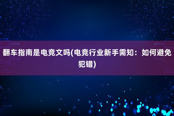 翻车指南是电竞文吗(电竞行业新手需知：如何避免犯错)