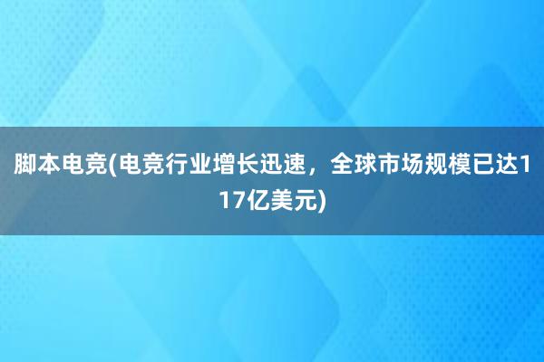 脚本电竞(电竞行业增长迅速，全球市场规模已达117亿美元)